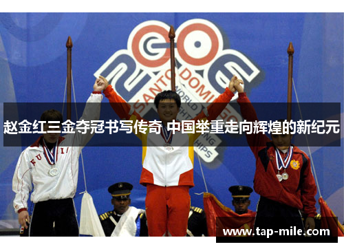 赵金红三金夺冠书写传奇 中国举重走向辉煌的新纪元