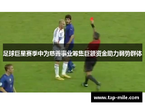 足球巨星赛季中为慈善事业筹集巨额资金助力弱势群体