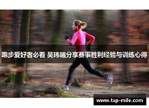 跑步爱好者必看 吴玮曦分享赛事胜利经验与训练心得