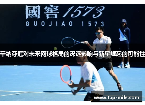 辛纳夺冠对未来网球格局的深远影响与新星崛起的可能性
