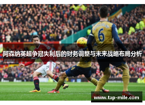 阿森纳英超争冠失利后的财务调整与未来战略布局分析