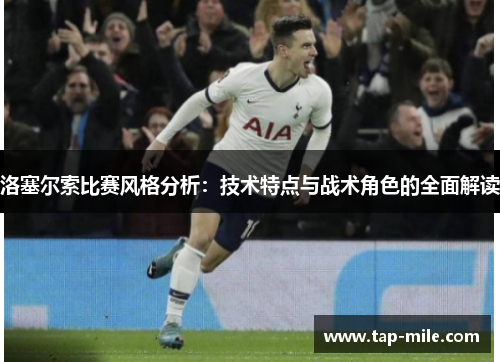 洛塞尔索比赛风格分析：技术特点与战术角色的全面解读
