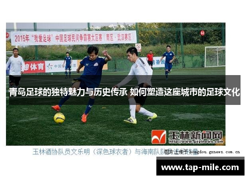 青岛足球的独特魅力与历史传承 如何塑造这座城市的足球文化