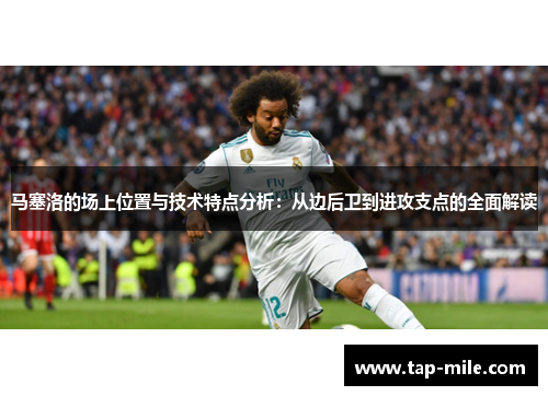 马塞洛的场上位置与技术特点分析：从边后卫到进攻支点的全面解读