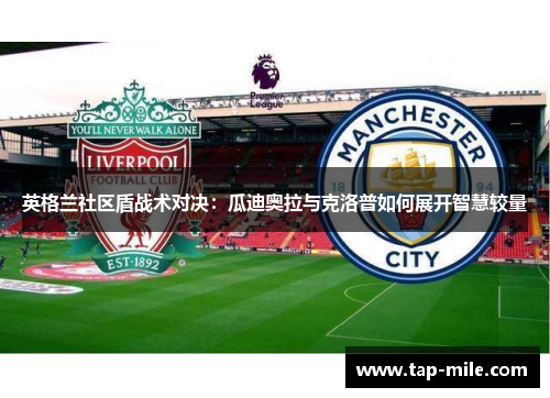 英格兰社区盾战术对决：瓜迪奥拉与克洛普如何展开智慧较量
