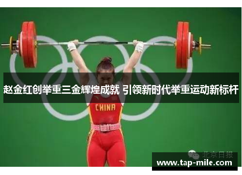 赵金红创举重三金辉煌成就 引领新时代举重运动新标杆