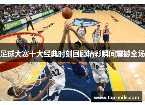 足球大赛十大经典时刻回顾精彩瞬间震撼全场