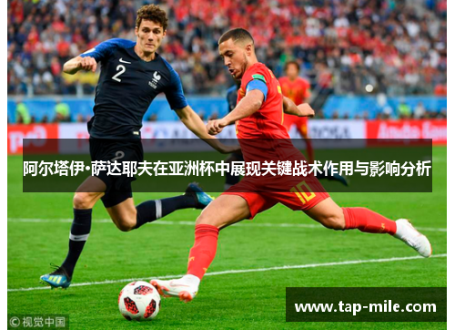 阿尔塔伊·萨达耶夫在亚洲杯中展现关键战术作用与影响分析