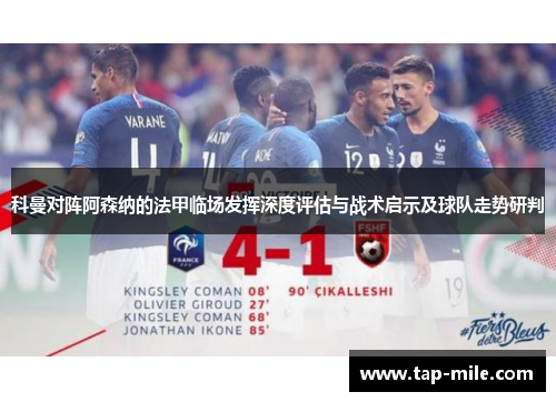 科曼对阵阿森纳的法甲临场发挥深度评估与战术启示及球队走势研判