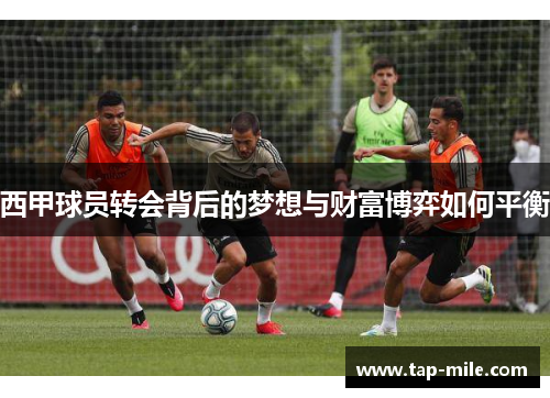 西甲球员转会背后的梦想与财富博弈如何平衡
