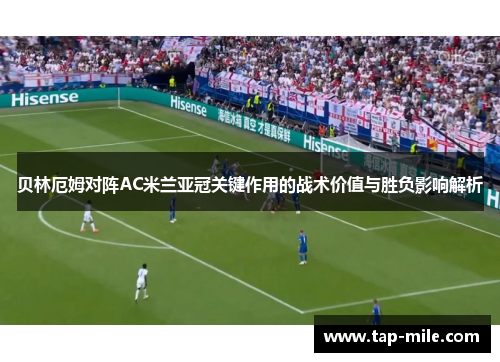 贝林厄姆对阵AC米兰亚冠关键作用的战术价值与胜负影响解析