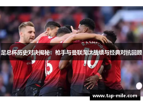 足总杯历史对决揭秘：枪手与曼联淘汰战绩与经典对抗回顾