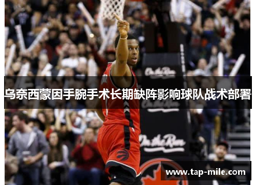 乌奈西蒙因手腕手术长期缺阵影响球队战术部署