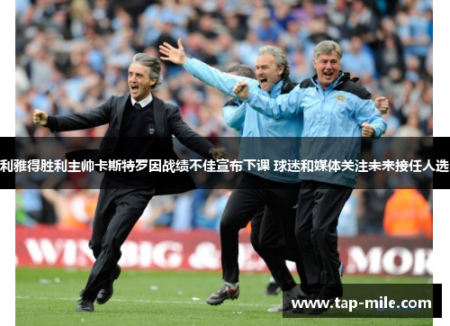 利雅得胜利主帅卡斯特罗因战绩不佳宣布下课 球迷和媒体关注未来接任人选