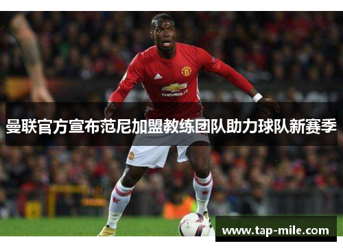 曼联官方宣布范尼加盟教练团队助力球队新赛季