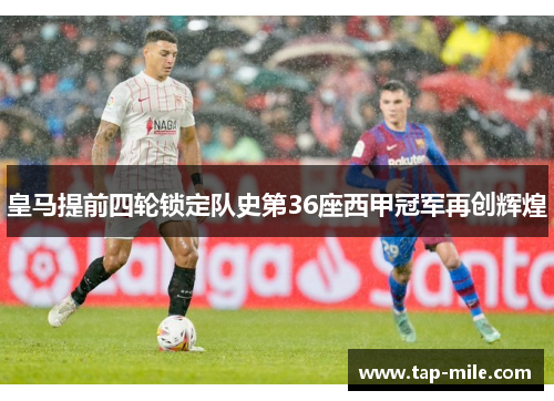 皇马提前四轮锁定队史第36座西甲冠军再创辉煌