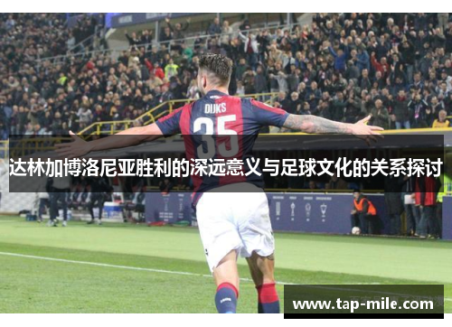 达林加博洛尼亚胜利的深远意义与足球文化的关系探讨