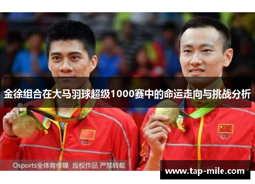 金徐组合在大马羽球超级1000赛中的命运走向与挑战分析