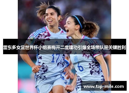 雷东多女足世界杯小组赛梅开二度建功引爆全场带队迎关键胜利