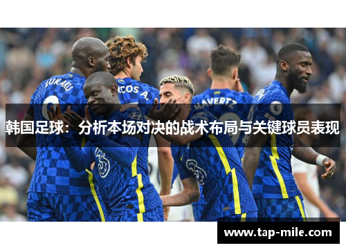 韩国足球：分析本场对决的战术布局与关键球员表现